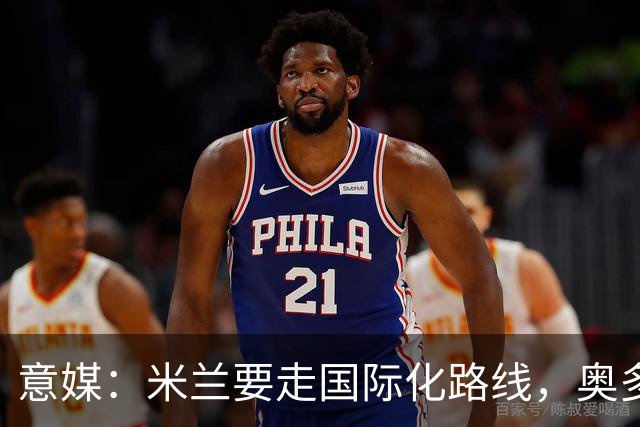 意媒：米兰要走国际化路线，奥多辞职，未来队也将请外籍教练执教